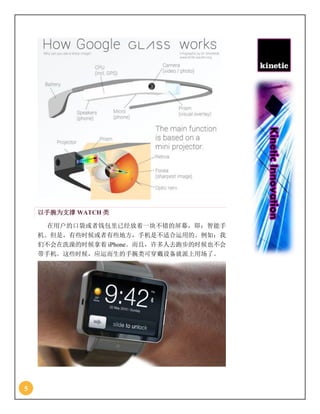 5
以手腕为支撑 WATCH 类
在用户的口袋或者钱包里已经放着一块不错的屏幕，即：智能手
机。但是，有些时候或者有些地方，手机是不适合运用的。例如：我
们不会在洗澡的时候拿着 iPhone。而且，许多人去跑步的时候也不会
带手机。这些时候，应运而生的手腕类可穿戴设备就派上用场了。
 