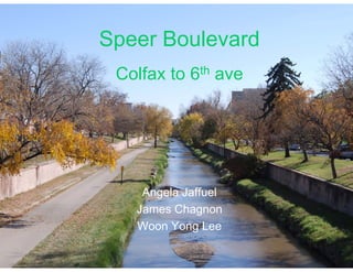 Speer BoulevardSpeer Boulevard
C lf t 6thColfax to 6th ave
Angela Jaffuel
James Chagnon
Woon Yong Lee
 
