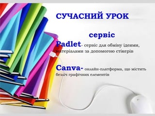 СУЧАСНИЙ УРОК
сервіс
Padlet- сервіс для обміну ідеями,
матеріалами за допомогою стікерів
Canva- онлайн-платформа, що місти...