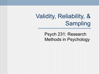 Validity, Reliability, &
Sampling
Psych 231: Research
Methods in Psychology
 