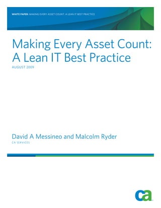 WHITE PAPER: MAKING EVERY ASSET COUNT: A LEAN IT BEST PRACTICE
Making Every Asset Count:
A Lean IT Best Practice
AUGUST 2009
David A Messineo and Malcolm Ryder
CA SERVICES
 