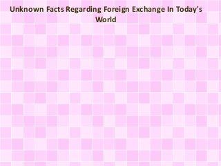Unknown Facts Regarding Foreign Exchange In Today's
World
 