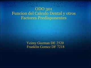 ODO 301 Funcion del Calculo Dental y otros Factores Predisponentes Yeimy Guzman DE 2520  Franklin Gomez DF 7218 