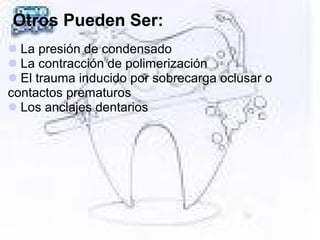 Otros Pueden Ser:
La presión de condensado
La contracción de polimerización
El trauma inducido por sobrecarga oclusar o
contactos prematuros
Los anclajes dentarios
 
