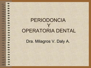 PERIODONCIA  Y OPERATORIA DENTAL Dra. Milagros V. Daly A. 