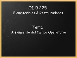 ODO 225   Biomateriales & Restauradores     Tema   Aislamiento del Campo Operatorio     