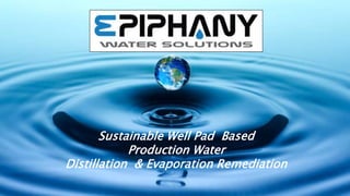 Sustainable Well Pad Based
Production Water
Distillation & Evaporation Remediation
 