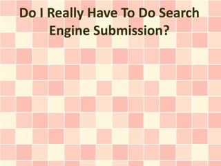 Do I Really Have To Do Search
     Engine Submission?
 