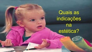 Quais as
indicações
na
estética?
20
 