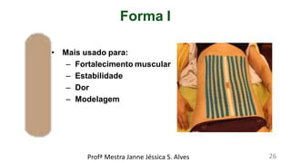 Forma I
• Mais usado para:
– Fortalecimento muscular
– Estabilidade
– Dor
– Modelagem
Profª Mestra Janne Jéssica S. Alves 26
 