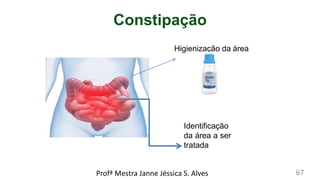 Constipação
Identificação
da área a ser
tratada
Higienização da área
Profª Mestra Janne Jéssica S. Alves 67
 