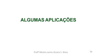 ALGUMAS APLICAÇÕES
Profª Mestra Janne Jéssica S. Alves 70
 