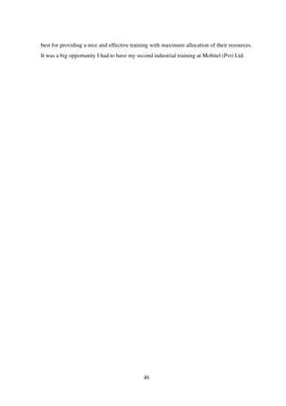 best for providing a nice and effective training with maximum allocation of their resources.
It was a big opportunity I had to have my second industrial training at Mobitel (Pvt) Ltd.
46
 
