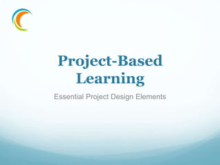 Project-Based
Learning
Essential Project Design Elements
 