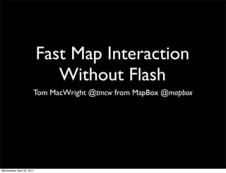 Fast Map Interaction
                               Without Flash
                        Tom MacWright @tmcw from MapBox @mapbox




Wednesday, April 20, 2011
 