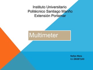 Multimeter
Nellys Mata
C.I 26087100
Instituto Universitario
Politécnico Santiago Mariño
Extensión Porlamar
 
