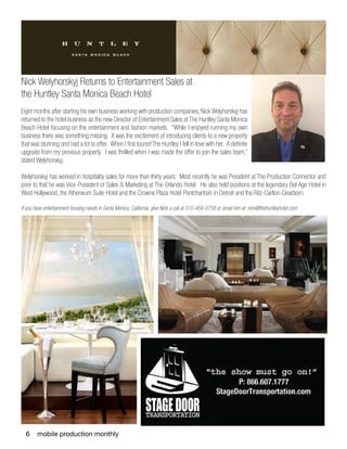 6 mobile production monthly
Nick Welyhorskyj Returns to Entertainment Sales at
the Huntley Santa Monica Beach Hotel
 
Eight months after starting his own business working with production companies, Nick Welyhorskyj has
returned to the hotel business as the new Director of Entertainment Sales at The Huntley Santa Monica
Beach Hotel focusing on the entertainment and fashion markets.  “While I enjoyed running my own
business there was something missing.  It was the excitement of introducing clients to a new property
that was stunning and had a lot to offer. When I first toured The Huntley I fell in love with her. A definite
upgrade from my previous property.  I was thrilled when I was made the offer to join the sales team,”
stated Welyhorskyj.
Welyhorskyj has worked in hospitality sales for more than thirty years.  Most recently he was President at The Production Connector and
prior to that he was Vice-President of Sales & Marketing at The Orlando Hotel.  He also held positions at the legendary Bel Age Hotel in
West Hollywood, the Atheneum Suite Hotel and the Crowne Plaza Hotel Pontchartrain in Detroit and the Ritz-Carlton-Dearborn. 
If you have entertainment housing needs in Santa Monica, California, give Nick a call at 310-458-0758 or email him at: nick@thehuntleyhotel.com
 