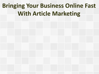 Bringing Your Business Online Fast
      With Article Marketing
 