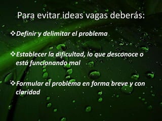 DELIMITACION DEL PROBLEMAEl problema se delimitarompiendo el mismo en partes o unidadesmás simples.Cualquierproblemapuede ser limitado y dividido en subproblemaspor:Uno de los diferentesaspectos o elementosque lo compone