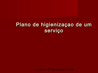 Formadora: Mª Adelina Santos 20061
Plano de higienizaçao de umPlano de higienizaçao de um
serviçoserviço
 