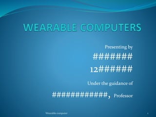 Presenting by
#######
12######
Under the guidance of
############, Professor
Wearable computer 1
 