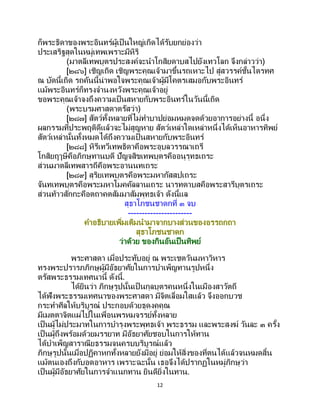 12
ก็พระธิดาของพระอินทร์ผู้เป็นใหญ่เกิดได้รับยกย่องว่า
ประเสริฐสุดในหมู่เทพเพราะมีหิริ
(มาตลีเทพบุตรประสงค์จะนาโกสิยดาบสไปยังเทวโลก จึงกล่าวว่า)
[๒๘๖] เชิญเถิด เชิญพระคุณเจ้ามาขึ้นรถเหาะไป สู่สวรรค์ชั้นไตรทศ
ณ บัดนี้เถิด รถคันนี้น่าพอใจพระคุณเจ้าผู้มีโคตรเสมอกับพระอินทร์
แม้พระอินทร์ก็ทรงจานงหวังพระคุณเจ้าอยู่
ขอพระคุณเจ้าจงถึงความเป็นสหายกับพระอินทร์ในวันนี้เถิด
(พระบรมศาสดาตรัสว่า)
[๒๘๗] สัตว์ทั้งหลายที่ไม่ทาบาปย่อมหมดจดด้วยอาการอย่างนี้ อนึ่ง
ผลกรรมที่ประพฤติดีแล้วจะไม่สูญหาย สัตว์เหล่าใดเหล่าหนึ่งได้เห็นอาหารทิพย์
สัตว์เหล่านั้นทั้งหมดได้ถึงความเป็ นสหายกับพระอินทร์
[๒๘๘] หิรีเทวีเทพธิดาคือพระอุบลวรรณาเถรี
โกสิยฤๅษีคือภิกษุทานบดี ปัญจสิขเทพบุตรคืออนุรุทธเถระ
ส่วนมาตลีเทพสารถีคือพระอานนทเถระ
[๒๘๙] สุริยเทพบุตรคือพระมหากัสสปเถระ
จันทเทพบุตรคือพระมหาโมคคัลลานเถระ นารทดาบสคือพระสารีบุตรเถระ
ส่วนท้าวสักกะคือตถาคตสัมมาสัมพุทธเจ้า ดังนี้แล
สุธาโภชนชาดกที่ ๓ จบ
-----------------------
คาอธิบายเพิ่มเติมนามาจากบางส่วนของอรรถกถา
สุธาโภชนชาดก
ว่าด้วย ของกินอันเป็นทิพย์
พระศาสดา เมื่อประทับอยู่ ณ พระเชตวันมหาวิหาร
ทรงพระปรารภภิกษุผู้มีอัธยาศัยในการบาเพ็ญทานรูปหนึ่ง
ตรัสพระธรรมเทศนานี้ ดังนี้.
ได้ยินว่า ภิกษุรูปนั้นเป็ นกุลบุตรคนหนึ่งในเมืองสาวัตถี
ได้ฟังพระธรรมเทศนาของพระศาสดา มีจิตเลื่อมใสแล้ว จึงออกบวช
กระทาศีลให้บริบูรณ์ ประกอบด้วยธุดงคคุณ
มีเมตตาจิตแผ่ไปในเพื่อนพรหมจรรย์ทั้งหลาย
เป็นผู้ไม่ประมาทในการบารุงพระพุทธเจ้า พระธรรม และพระสงฆ์ วันละ ๓ ครั้ง
เป็นผู้ถึงพร้อมด้วยมรรยาท มีอัธยาศัยชอบในการให้ทาน
ได้บาเพ็ญสาราณียธรรมจนครบบริบูรณ์แล้ว
ภิกษุรูปนั้นเมื่อปฏิคาหกทั้งหลายยังมีอยู่ ย่อมให้สิ่งของที่ตนได้แล้วจนหมดสิ้น
แม้ตนเองถึงกับอดอาหาร เพราะฉะนั้น เธอจึงได้ปรากฏในหมู่ภิกษุว่า
เป็นผู้มีอัธยาศัยในการจาแนกทาน ยินดียิ่งในทาน.
 