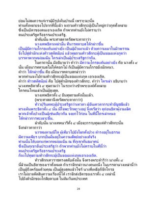 24
ย่อมไม่สมควรแก่เราผู้มีรูปเห็นปานนี้ เพราะฉะนั้น
ท่านทั้งหลายจงไปจากที่นี้แล้ว จงถามท้าวสักกะผู้เป็นใหญ่กว่าภูตทั้งหลาย
ซึ่งเป็ นบิดาของตนเอาเองเถิด ถ้าพวกท่านยังไม่ทราบว่า
ตนประเสริฐหรือธรรมประเสริฐ.
ลาดับนั้น พระศาสดาตรัสพระคาถาว่า
นางเทพธิดาเหล่านั้น ที่นารทดาบสได้กล่าวขึ้น
เป็นผู้มีความโกรธแค้นอย่างยิ่ง เป็ นผู้มัวเมาแล้ว ด้วยความเมาในผิวพรรณ
จึงไปสู่สานักแห่งท้าวสหัสนัยน์ แล้วทูลถามท้าวสักกะผู้เป็นจอมแห่งภูตว่า
บรรดาพวกหม่อมฉัน ใครเล่าเป็ นผู้ประเสริฐกว่ากัน.
ในคาถานั้น มีอธิบายว่า คาว่า มีความโกรธแค้นอย่างยิ่ง คือ นางทั้ง ๔
นั้น เมื่อนารทดาบสไม่ให้ดอกไม้ ก็เป็นผู้มีความโกรธยิ่งนักหนา.
คาว่า ได้กล่าวขึ้น คือ เมื่อนารทดาบสกล่าวว่า
พวกท่านจงไปถามท้าวสักกะผู้เป็นจอมแห่งภูต เอาเองเถิด.
คาว่า ท้าวสหัสนัยน์ คือ ไปสู่สานักของท้าวสักกะ. คาว่า ใครเล่า อธิบายว่า
นางเทพธิดาทั้ง ๔ ทูลถามว่า ในระหว่างข้าพระองค์ทั้งหลาย
ใครคนไหนเล่าเป็นผู้สูงสุด.
นางเทพธิดาทั้ง ๔ ยืนทูลถามดังนั้นแล้ว.
(พระศาสดาจึงตรัสพระคาถาว่า)
ท้าวปุรินททะผู้ประเสริฐกว่าเทวดา ผู้อันเทวดากระทาอัญชลีแล้ว
ทรงเห็นพระธิดาทั้ง ๔ นั้น มีใจพะวักพะวงอยู่ จึงตรัสว่า ดูก่อนธิดาผู้งามเลิศ
พวกเจ้าทั้งปวงเป็นผู้เช่นเดียวกัน จงยกไว้ก่อน ในที่นี้ใครเล่าหนอ
ได้กล่าวการทะเลาะขึ้น.
ลาดับนั้น นางเทพนารีทั้ง ๔ เมื่อจะกราบทูลแด่ท้าวสักกะนั้น
จึงกล่าวคาถาว่า
นารทมหามุนีใด ผู้เที่ยวไปยังโลกทั้งปวง ดารงอยู่ในธรรม
มีความเพียร บากบั่นมั่นอยู่ในความสัตย์อย่างแท้จริง
ท่านนั้นได้บอกแก่พวกหม่อมฉัน ณ ที่ภูเขาคันธมาทน์
ซึ่งเป็ นภูเขาอันประเสริฐว่า ถ้าพวกท่านยังไม่ทราบในที่นี้ว่า
ตนประเสริฐหรือธรรมประเสริฐ
ก็จงไปทูลถามท้าวสักกะผู้เป็นจอมแห่งภูตเอาเองเถิด.
ท้าวสักกเทวราชทรงสดับดังนั้น จึงทรงพระดาริว่า นางทั้ง ๔
นี้ล้วนเป็ นธิดาของเราทั้งหมด ถ้าเราจักกล่าวนางคนหนึ่ง ในบรรดานางเหล่านี้ว่า
เป็นผู้ถึงพร้อมด้วยคุณ เป็นผู้สูงสุดแล้วไซร้ นางที่เหลือก็จักโกรธ
เราไม่อาจตัดสินความเรื่องนี้ได้ เราจักส่งธิดาของเราทั้ง ๔ เหล่านี้
ไปยังสานักของโกสิยดาบส ในหิมวันตประเทศ
 