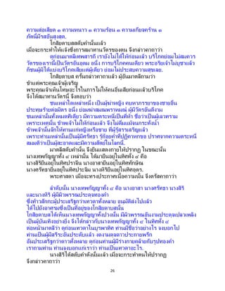 26
ความส่อเสียด ๑ ความหนาว ๑ ความร้อน ๑ ความเกียจคร้าน ๑
ภัตนี้มีรสอันสูงสุด.
โกสิยดาบสสดับคานั้นแล้ว
เมื่อจะกระทาให้แจ้งซึ่งการสมาทานวัตรของตน จึงกล่าวคาถาว่า
ดูก่อนมาตลีเทพสารถี เรายังไม่ได้ให้ก่อนแล้ว บริโภคย่อมไม่สมควร
วัตรของเรานี้เป็ นวัตรอันอุดม อนึ่ง การบริโภคคนเดียว พระอริยเจ้าไม่บูชาแล้ว
ก็ชนผู้มิได้แบ่งบริโภคเสียแต่ผู้เดียว ย่อมไม่ประสบความสุขเลย.
โกสิยดาบส ครั้นกล่าวคาถาแล้ว ผู้อันมาตลีถามว่า
ข้าแต่พระคุณเจ้าผู้เจริญ
พระคุณเจ้าเห็นโทษอะไรในการไม่ให้คนอื่นเสียก่อนแล้วบริโภค
จึงได้สมาทานวัตรนี้ จึงตอบว่า
ชนเหล่าใดเหล่าหนึ่ง เป็ นผู้ฆ่าหญิง คบหาภรรยาของชายอื่น
ประทุษร้ายต่อมิตร อนึ่ง ย่อมฆ่าสมณพราหมณ์ ผู้มีวัตรอันดีงาม
ชนเหล่านั้นทั้งหมดทีเดียว มีความตระหนี่เป็นที่ห้า ชื่อว่าเป็ นผู้เลวทราม
เพราะเหตุนั้น ข้าพเจ้าไม่ให้ก่อนแล้ว จึงไม่ดื่มแม้จนกระทั่งน้า
ข้าพเจ้านั้นจักให้ทานแก่หญิงหรือชาย ที่ผู้รู้สรรเสริญแล้ว
เพราะท่านเหล่านั้นเป็นผู้มีศรัทธา รู้ถ้อยคาที่ปฏิคาหกขอ ปราศจากความตระหนี่
สมมติว่าเป็นผู้สะอาดและมีความสัตย์ในโลกนี้.
มาตลีสดับคานั้น จึงยืนแสดงกายให้ปรากฏ ในขณะนั้น
นางเทพกัญญาทั้ง ๔ เหล่านั้น ได้มายืนอยู่ในทิศทั้ง ๔ คือ
นางสิริยืนอยู่ในทิศปราจีน นางอาสายืนอยู่ในทิศทักษิณ
นางศรัทธายืนอยู่ในทิศประจิม นางหิริยืนอยู่ในทิศอุดร.
พระศาสดา เมื่อจะทรงประกาศเนื้อความนั้น จึงตรัสคาถาว่า
ลาดับนั้น นางเทพกัญญาทั้ง ๔ คือ นางอาสา นางศรัทธา นางสิริ
และนางหิริ ผู้มีผิวพรรณประดุจทองคา
ซึ่งท้าวสักกะผู้ประเสริฐกว่าเทวดาทั้งหลาย อนุมัติส่งไปแล้ว
ได้ไปยังอาศรมซึ่งเป็ นที่อยู่ของโกสิยดาบสนั้น
โกสิยดาบสได้เห็นนางเทพกัญญาทั้งปวงนั้น มีผิวพรรณอันงามประดุจเปลวเพลิง
เป็นผู้บันเทิงอย่างยิ่ง จึงได้กล่าวกับนางเทพกัญญาทั้ง ๔ ในทิศทั้ง ๔
ต่อหน้ามาตลีว่า ดูก่อนเทวดาในบูรพาทิศ ท่านมีชื่อว่าอย่างไร จงบอกไป
ท่านเป็นผู้มีสรีระอันประดับแล้ว งดงามดุจดาวประกายพรึก
อันประเสริฐกว่าดาวทั้งหลาย ดูก่อนท่านผู้มีร่างกายคล้ายกับรูปทองคา
เราถามท่าน ท่านจงบอกแก่เราว่า ท่านเป็ นเทวดาอะไร.
นางสิริได้สดับคาดังนั้นแล้ว เมื่อจะกระทาตนให้ปรากฏ
จึงกล่าวคาถาว่า
 