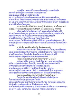29
บุรุษผู้มีความเพ่งเล็งในภรรยาทั้งหลายผู้ประกอบด้วยศีล
ผู้มีวัตรในการปฏิบัติสามีดีแล้ว และเป็นผู้เสมอกัน
ย่อมนาความพอใจในนางกุลธิดาออกเสีย
เพราะเขาทาความเชื่อตามคาของนางกุมภทาสีอีก ดูก่อนนางศรัทธา
ตัวท่านนั่นแล ให้ชนอื่นเสพคบภรรยาของผู้อื่น ท่านย่อมทาบาป ละทิ้งกุศลเสีย
นางเช่นท่านไม่สมควรแก่อาสนะและน้า สุธาโภชน์จักมีแต่ไหนเล่า ท่านจงไปเสีย
ท่านไม่เป็นที่ชอบใจของเรา.
นางศรัทธานั้น ก็ได้อันตรธานหายไปในที่นั้นเอง. ฝ่ายโกสิยดาบส
เมื่อจะเจรจากับนางหิรีผู้ยืนอยู่ด้านทิศอุดร จึงได้กล่าวคาถา ๒ คาถาว่า
เมื่ออรุณขึ้นไปในที่สุดแห่งราตรี นางเทพธิดาใดเป็ นผู้ทรงไว้
ซึ่งรูปอันงดงามปรากฏอยู่ ดูก่อนเทวดา ท่านเปรียบเหมือนนางเทพธิดานั้น
จะพูดกะเราหรือ ท่านจงบอกแก่เราว่า ท่านเป็นนางอัปสรอะไร
ท่านมีชื่อว่าอย่างไร ยืนอยู่ประดุจเถาวัลย์ดาในฤดูร้อน
และประดุจเปลวไฟที่ห้อมล้อมอยู่ด้วยใบไม้สีแดง ถูกลมพัดแล้วดูงาม ฉะนั้น
ท่านเป็นผู้ราวกะว่าจะพูด แต่มิได้เปล่งวาจาออกมา แลดูอยู่เหมือนนางเนื้อเขลา
ฉะนั้น.
ลาดับนั้น นางหิรีเทพธิดานั้น จึงกล่าวคาถาว่า
ข้าพเจ้ามีชื่อว่านางหิรีเทวี ได้รับการบูชาแล้วในหมู่มนุษย์ทั้งหลาย
เป็นผู้ไม่เสพสัตว์ผู้ลามกในกาลทุกเมื่อ มายังสานักของท่าน เพราะวิวาทกัน
ด้วยเรื่องสุธาโภชน์ ข้าพเจ้านั้น มิอาจที่จะขอสุธาโภชน์กะท่านได้
เพราะการขอของหญิง ดูเหมือนจะเป็นของน่าละอาย.
โกสิยดาบสได้สดับคานั้น จึงได้กล่าวคาถา ๒ คาถาว่า
ดูก่อนนางผู้มีกายงดงาม ท่านจักได้ตามธรรม ตามอุบายที่ชอบ
นี้เป็นธรรมดาทีเดียว ก็สุธาโภชน์นั้น ท่านจะได้เพราะการขอ ก็หาไม่
เพราะฉะนั้น เราพึงเชื้อเชิญท่านผู้มิได้ขอสุธาโภชน์นั้น
ท่านต้องการสุธาโภชน์ใดๆ เราจะให้สุธาโภชน์นั้นๆ แก่ท่าน.
ดูก่อนนางผู้มีสรีระคล้ายทองคา วันนี้ เราขอเชิญท่านไปในอาศรมของเรา
เราจะบูชาท่านด้วยสรรพรส ครั้นบูชาท่านแล้ว จึงจักบริโภคสุธาโภชน์.
พระศาสดา เมื่อจะทรงประกาศเนื้อความนั้น จึงตรัสว่า
ในกาลนั้น นางหิรีเทพธิดา ผู้ไม่ข้องเกี่ยวกับสัตว์ผู้ลามก
ในกาลทุกเมื่อนั้น เป็ นผู้อันดาบสชื่อโกสิยะ
ผู้มีความรุ่งเรืองยอมให้เข้าไปสู่อาศรมอันน่ารื่นรมย์ มีน้าและผลไม้สมบูรณ์
อันท่านผู้ประเสริฐบูชาแล้ว ณ ที่ใกล้อาศรมสถานนั้น
มากไปด้วยหมู่รุกขชาตินานาชนิด อันผลิดอกออกผล มีทั้งมะม่วง มะหาด ขนุน
ทองกวาว มะรุม อีกทั้งต้นโลท และบัวบก การะเกด จันทน์กะพ้อ
 