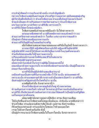32
กระทาผ้าทิพยปาวารเฉวียงบ่าข้างหนึ่ง กระทาอัญชลีแล้ว
กล่าวกะโกสิยดาบสผู้เป็นพราหมณ์ ประเสริฐกว่าหมู่เทวดา ผู้เป็ นพหูสูตผู้เจริญ
ผู้มีวัตรอันฝึกหัดดีแล้วว่า ข้าแต่โกสิยดาบส ท่านจงฟังถ้อยคาของพระอินทร์
ข้าพเจ้าเป็นทูต ท้าวปุรินททเทวราชตรัสถามท่านว่า ข้าแต่โกสิยดาบส
ยกเว้นนางอาสา นางศรัทธา นางสิรีเสีย เพราะเหตุไร
นางหิรีจึงได้สุธาโภชน์แต่ผู้เดียว.
โกสิยดาบสสดับคาของมาตลีนั้นแล้ว จึงได้กล่าวคาถาว่า
ดูก่อนมาตลีเทพสารถี นางสิรีเทพธิดากล่าวตอบข้าพเจ้าว่า แน่
ส่วนนางศรัทธากล่าวตอบข้าพเจ้าว่า ไม่เที่ยง แต่นางอาสาเราสมมติว่า
เป็นผู้กล่าวให้คลาดเคลื่อนจากความจริง
ส่วนนางหิรีเป็นผู้ตั้งอยู่ในคุณอันประเสริฐ.
เมื่อโกสิยดาบสจะพรรณนาคุณของนางหิรีนั้นในบัดนี้ จึงกล่าวคาถาว่า
นางกุมารีก็ดี หญิงที่สกุลรักษาแล้วก็ดี หญิงแก่ที่ไม่มีสามีก็ดี
หญิงมีสามีก็ดี เหล่านี้ได้รู้ฉันทราคะที่เกิดขึ้นแรงกล้าในบุรุษทั้งหลายแล้ว
ห้ามกันจิตของตนเสียได้ด้วยความละอายใจ
เปรียบเหมือนนักรบเหล่าใดที่ต้องสละชีวิตในสนามรบ
อันกาลังต่อสู้ด้วยลูกศรและหอก
เมื่อพวกนักรบแพ้แล้วในระหว่างผู้ที่ล้มไปอยู่และหนีไป
ย่อมกลับมาด้วยความละอายใจ พวกนักที่แพ้สงครามเหล่านั้น เป็นผู้มีใจละอาย
ย่อมมารับนายอีกฉะนั้น.
นางหิรีนี้เป็นผู้มีปกติห้ามชนเสียจากบาป
เหมือนทานบเป็นสถานที่กั้นกระแสน้าเชี่ยวไว้ได้ ฉะนั้น ดูก่อนเทพสารถี
เพราะฉะนั้น ท่านจงทูลตามคาที่เรากล่าวแล้วนั้นแด่พระอินทร์ว่า นางหิรีนั้น
อันท่านผู้ประเสริฐบูชาแล้วในโลกทั้งปวง ฉะนั้น.
มาตลีสดับคานั้น จึงกล่าวคาถานี้ว่า
ข้าแต่โกสิยะผู้แสวงหาคุณอันยิ่งใหญ่ ท้าวมหาพรหม
ท้าวมหินทรเทวราชหรือท้าวปชาบดี ใครเล่าจะเข้าใจความเห็นข้อนี้ของท่าน
นางหิรีนี้ เป็นธิดาของท้าวมหินทรเทวราช ย่อมได้สมมติว่าเป็นผู้ประเสริฐที่สุด
แม้ในหมู่เทวดาทั้งหลาย.
เมื่อมาตลีกาลังกล่าวอยู่อย่างนี้ทีเดียว ธรรม คือความเสื่อม
ได้บังเกิดขึ้นแล้วแก่โกสิยดาบสในขณะนั้นนั่นเอง. ลาดับนั้น มาตลีจึงกล่าวว่า
ข้าแต่โกสิยะ ท่านปลงอายุสังขารเสียได้แล้ว แม้ธรรม คือการเคลื่อน
ก็ถึงพร้อมแก่ท่านแล้ว ท่านจะมีประโยชน์อะไรด้วยมนุษยโลก
เราจะไปยังเทวโลกด้วยกันเถิด ดังนี้
เป็นผู้ปรารถนาจะนาโกสิยดาบสนั้นไปในเทวโลกนั้น จึงกล่าวคาถาว่า
 