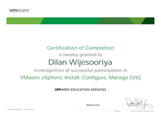 Certiﬁcation of Completion
is hereby granted to
in recognition of successful participation in
Patrick P. Gelsinger, President & CEO
DATE OF COMPLETION:DATE OF COMPLETION:
Instructor
Dilan Wijesooriya
VMware vSphere: Install, Configure, Manage [V6]
Manish Kumar
May, 22 2015
 