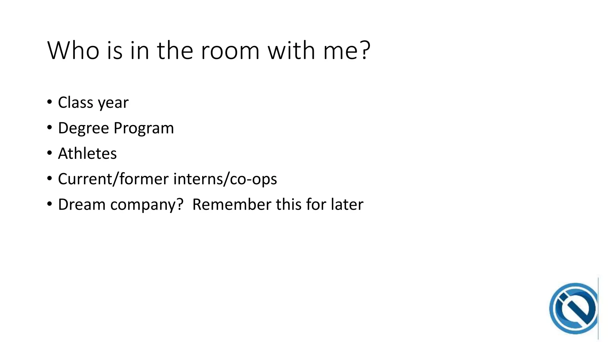 Who is in the room with me?
• Class year
• Degree Program
• Athletes
• Current/former interns/co-ops
• Dream company? Remember this for later
 