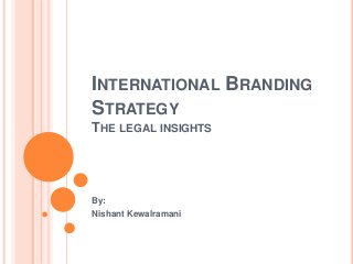 INTERNATIONAL BRANDING
STRATEGY
THE LEGAL INSIGHTS
By:
Nishant Kewalramani
 