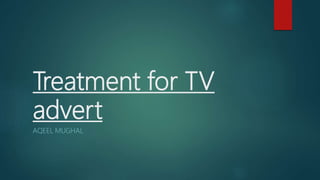 Treatment for TV
advert
AQEEL MUGHAL
 