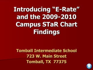 Introducing “E-Rate” and the 2009-2010 Campus STaR Chart Findings Tomball Intermediate School 723 W. Main Street Tomball, TX  77375 