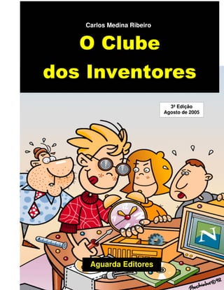 Aguarda Editores
Carlos Medina Ribeiro
O Clube
dos Inventores
3ª Edição
Agosto de 2005
 