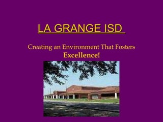 Creating an Environment That Fosters  Excellence! LA GRANGE ISD  