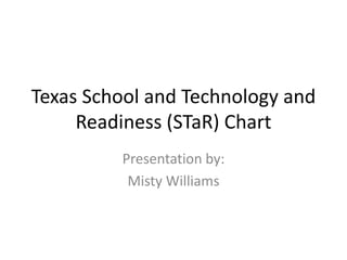 Texas School and Technology and
     Readiness (STaR) Chart
         Presentation by:
          Misty Williams
 