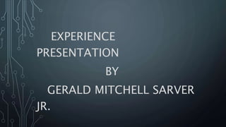 EXPERIENCE
PRESENTATION
BY
GERALD MITCHELL SARVER
JR.
 