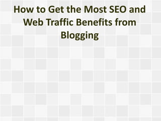 How to Get the Most SEO and
 Web Traffic Benefits from
         Blogging
 