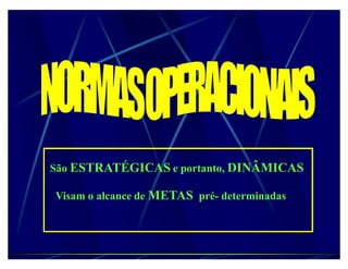 São ESTRATÉGICAS e portanto, DINÂMICAS

Visam o alcance de METAS pré- determinadas
 