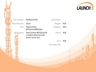 Part number: 69-001212-00 Datasheets:
Manufacturer: 3Com Weight: N/A
Title: Total Control
NETServer/8&hellip;
Category: N/A
Description: Total Control NETServer/8
I-modem Ethernet LAN
access server wit
Genre: N/A
Heci: N/A
Part Page URL:
 