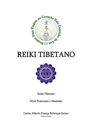 REIKI TIBETANO 
Reiki Tibetano 
Nível Praticante e Mestrado 
Carlos Alberto França Rebouças Junior 
Shihan Reiki 
 
