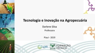 Tecnologia e Inovação na Agropecuária
Darlene Silva
Professora
Piauí - 2019
 