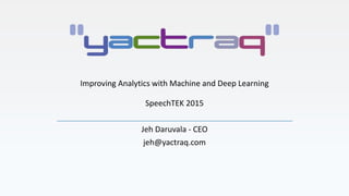 Improving Analytics with Machine and Deep Learning
SpeechTEK 2015
Jeh Daruvala - CEO
jeh@yactraq.com
 