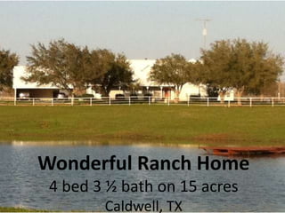 Wonderful Ranch Home
 4 bed 3 ½ bath on 15 acres
        Caldwell, TX
 