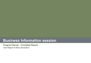 Business Information session
Program Recap – Complete Report
Tyler Wagner & Riana Alexandrou
 