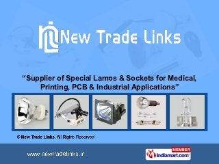 “Supplier of Special Lamps & Sockets for Medical,
                        S
    Printing, PCB & Industrial Applications”
 