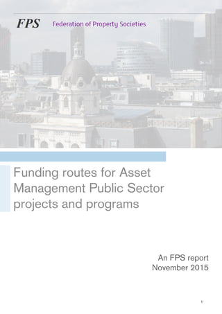 Funding routes for Asset
Management Public Sector
projects and programs
An FPS report
November 2015
1
 