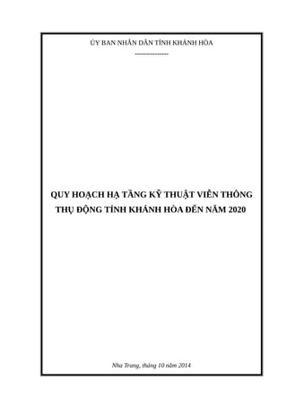 ỦY BAN NHÂN DÂN TỈNH KHÁNH HÒA
---------------
QUY HOẠCH HẠ TẦNG KỸ THUẬT VIỄN THÔNG
THỤ ĐỘNG TỈNH KHÁNH HÒA ĐẾN NĂM 2020
Nha Trang, tháng 10 năm 2014
 